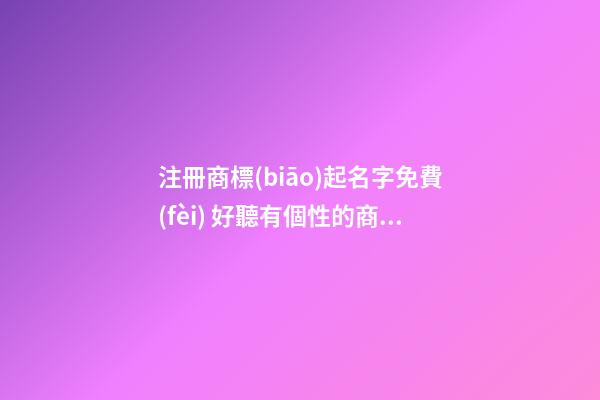 注冊商標(biāo)起名字免費(fèi) 好聽有個性的商標(biāo)名字大全,起名之家-第1張-商標(biāo)起名-玄機(jī)派